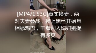 [MP4/1.53G]真实换妻，两对夫妻参战，换上黑丝开始互相舔鸡巴，干着别人媳妇别提有多爽