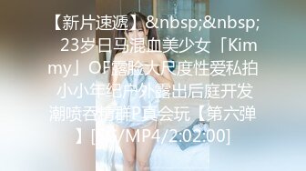 【新片速遞】&nbsp;&nbsp;✨23岁日马混血美少女「Kimmy」OF露脸大尺度性爱私拍 小小年纪户外露出后庭开发潮喷吞精群P真会玩【第六弹】[5G/MP4/2:02:00]