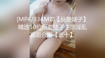 [MP4/334MB]【反差婊子】精选10位反差婊子生活淫乱视图合集【三十】