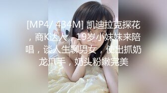 [MP4/ 434M] 凯迪拉克探花，商K达人，19岁小妹妹来陪唱，谈人生聊男女，使出抓奶龙爪手，奶头粉嫩完美