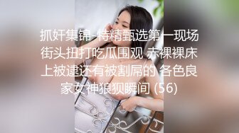 抓奸集锦-特精甄选第一现场街头扭打吃瓜围观 赤裸裸床上被逮还有被割屌的 各色良家女神狼狈瞬间 (56)