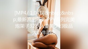 [MP4/ 1.04G]&nbsp;&nbsp;最新流出FC2-PPV系列完美炮架子32岁人妻美少妇极品大奶牛酒店