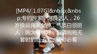 [MP4/ 1.07G]&nbsp;&nbsp;专约良家，泡良达人，26岁极品良家女神，气质白领丽人，胸大身材好，激情啪啪无套射到肚子上，精彩必看