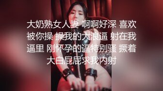 大奶熟女人妻 啊啊好深 喜欢被你操 操我的大浪逼 射在我逼里 刚怀孕的逼特别骚 撅着大白屁屁求我内射