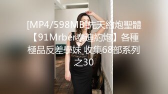 [MP4/598MB]先天約炮聖體【91Mrber泰迪約炮】各種極品反差學妹 收集68部系列之30