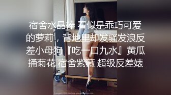 宿舍水晶棒 看似是乖巧可爱的萝莉，背地里却发骚发浪反差小母狗『吃一口九水』黄瓜捅菊花 宿舍紫薇 超级反差婊