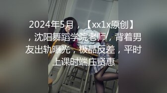 2024年5月，【xx1x原创】，沈阳舞蹈学院老师，背着男友出轨曝光，极品反差，平时上课时端庄贤惠