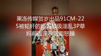 果冻传媒贺岁出品91CM-225被轮奸的妈妈顶级淫乱3P草妈前面深喉后面怒操