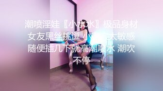 潮喷淫娃〖小水水〗极品身材女友黑丝挑逗 小蜜穴太敏感随便插几下就高潮喷水 潮吹不停