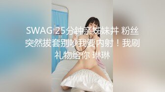 SWAG 25分钟亲姊妹丼 粉丝突然拔套别吵我要内射！我刷礼物给你 琳琳