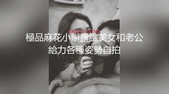 極品麻花小辮露臉美女和老公給力各種姿勢自拍