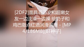 [2DF2]面具哥浴室和超嫩女友一边洗澡一边操 给奶子和鸡巴撒点红酒润滑润滑 - [MP4/186MB][BT种子]