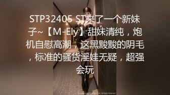 STP32405 ST来了一个新妹子~【M-Ely】甜妹清纯，炮机自慰高潮，这黑黢黢的阴毛，标准的骚货淫娃无疑，超强会玩