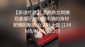 【新速片遞】 漂亮熟女阿姨 在家展示她性感丰满的身材 肥嫩的鲍鱼 女人味十足 [134MB/MP4/02:20]