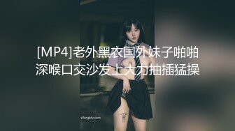 [MP4]老外黑衣国外妹子啪啪深喉口交沙发上大力抽插猛操