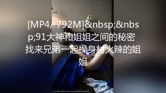 [MP4/ 792M]&nbsp;&nbsp;91大神和姐姐之间的秘密 找来兄弟一起操身材火辣的姐姐