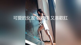 可愛的女友 愛吃精 又喜歡肛交