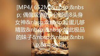 [MP4/ 652M]&nbsp;&nbsp; 偶像级别的9分颜值8头身女神&nbsp;&nbsp;脸蛋儿够精致&nbsp;&nbsp;如此极品的妹子&nbsp;&nbsp;&nbsp;&nbsp;奶