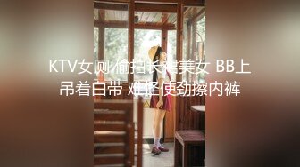 KTV女厕 偷拍长裙美女 BB上吊着白带 难怪使劲擦内裤