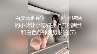 百度云泄密》☀️☀️刚刚结婚的小伙让小媳妇换上开档黑丝和白色各种姿势啪啪 (7)