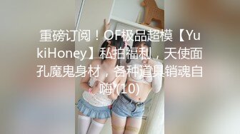 重磅订阅！OF极品超模【YukiHoney】私拍福利，天使面孔魔鬼身材，各种道具销魂自嗨 (10)