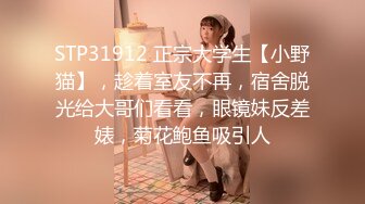 STP31912 正宗大学生【小野猫】，趁着室友不再，宿舍脱光给大哥们看看，眼镜妹反差婊，菊花鲍鱼吸引人