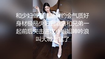 和少妇做爱就是爽约会气质好身材极品少妇到酒店和兄弟一起前后夹击进攻小姐姐呻吟浪叫大喊太猛了