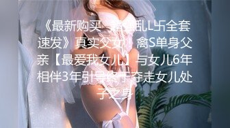 《最新购买✿超强乱L卐全套速发》真实父女！禽S单身父亲【最爱我女儿】与女儿6年相伴3年引导终于夺走女儿处子之身