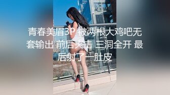 青春美眉3P 被两根大鸡吧无套输出 前后夹击 三洞全开 最后射了一肚皮