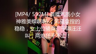 [MP4/ 592M] 典雅气质小女神雅美蝶啊啊-，风骚拿捏的稳稳，女上位骑乘，干得汪汪叫，两炮狂干不止！