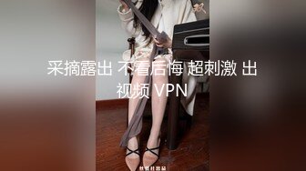 采摘露出 不看后悔 超刺激 出视频 VPN