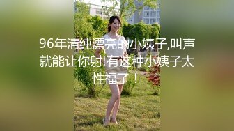 96年清纯漂亮的小姨子,叫声就能让你射!有这种小姨子太性福了！