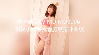 国产麻豆AV MD MD0006 售楼小姐带我看房献身冲业绩