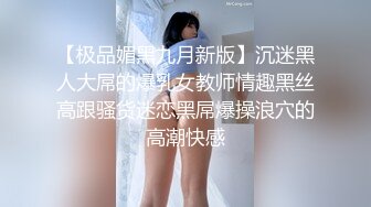 【极品媚黑九月新版】沉迷黑人大屌的爆乳女教师情趣黑丝高跟骚货迷恋黑屌爆操浪穴的高潮快感