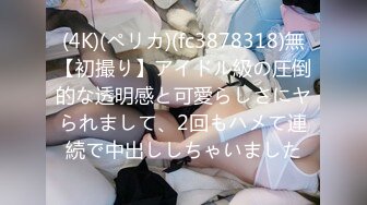 (4K)(ペリカ)(fc3878318)無【初撮り】アイドル級の圧倒的な透明感と可愛らしさにヤられまして、2回もハメて連続で中出ししちゃいました