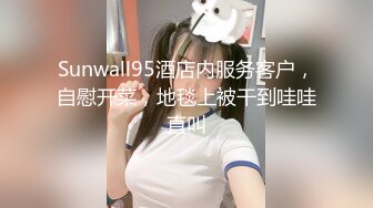 Sunwall95酒店内服务客户，自慰开菜，地毯上被干到哇哇直叫