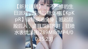 【新片速遞】❤❤不一样的生日派对，性感妖艳女神【KpKpR】蛋糕摸遍全身，翘起屁股后入，道具双洞齐开，狂喷水表情淫骚[289MB/MP4/00:25:23]