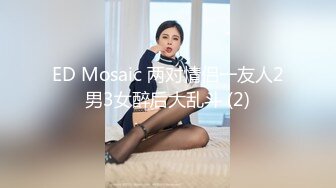 ED Mosaic 两对情侣一友人2男3女醉后大乱斗 (2)