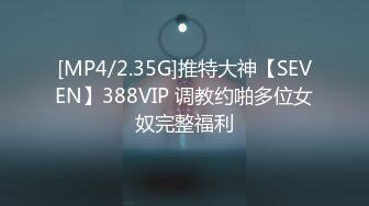 [MP4/2.35G]推特大神【SEVEN】388VIP 调教约啪多位女奴完整福利