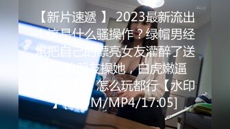 【新片速遞 】 2023最新流出！这是什么骚操作？绿帽男经常把自己的漂亮女友灌醉了送给兄弟朋友操她，白虎嫩逼 丰满美乳，怎么玩都行【水印】[219M/MP4/17:05]