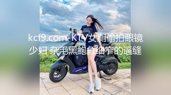 kcf9.com-KTV女厕偷拍眼镜少妇 杂毛黑鲍鱼细窄的逼缝