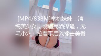 [MP4/838M]蜜桃妹妹，清纯美少女，刚喝完酒操逼，无毛小穴，拉着手后入撞击美臀