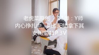 ❤️老虎菜原创❤️13弹：Y师内心挣扎中，阴差阳错拿下其女闺蜜41P 3V