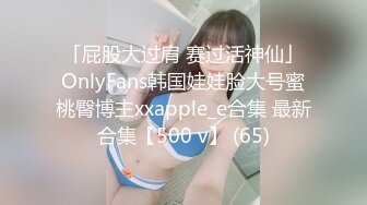 「屁股大过肩 赛过活神仙」OnlyFans韩国娃娃脸大号蜜桃臀博主xxapple_e合集 最新合集【500 v】 (65)