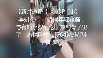 【新片速遞 】XKQP-010 ❤️ 季妍希· ❤️ 饥渴年轻骚骚，与有钱小叔乱伦，骚到骨子里了，表情卧槽！[764M/MP4/31:53]